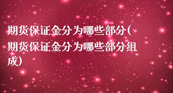 期货保证金分为哪些部分(期货保证金分为哪些部分组成)_https://www.gongyisiwang.com_股指期货交易手续费_第1张