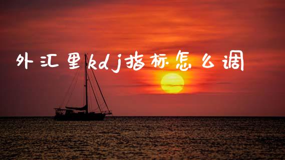 外汇里kdj指标怎么调_https://www.gongyisiwang.com_道指_第1张
