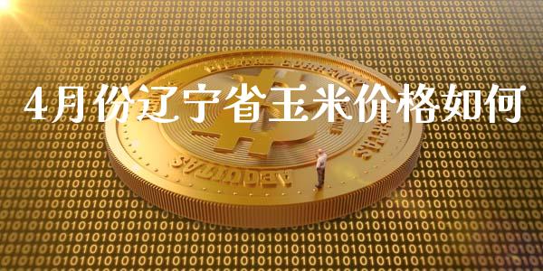 4月份辽宁省玉米价格如何_https://www.gongyisiwang.com_恒指期货_第1张