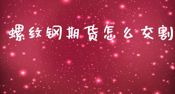 螺纹钢期货怎么交割_https://www.gongyisiwang.com_股指期货_第1张