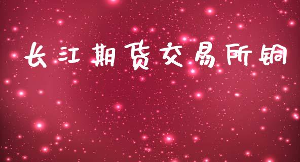 长江期货交易所铜_https://www.gongyisiwang.com_股指期货交易手续费_第1张