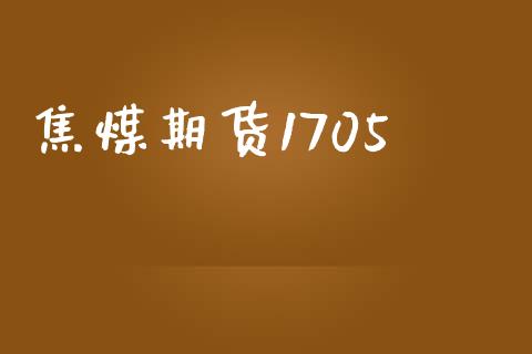 焦煤期货1705_https://www.gongyisiwang.com_股指期货_第1张