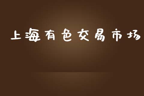 上海有色交易市场_https://www.gongyisiwang.com_期货公司手续费排名_第1张
