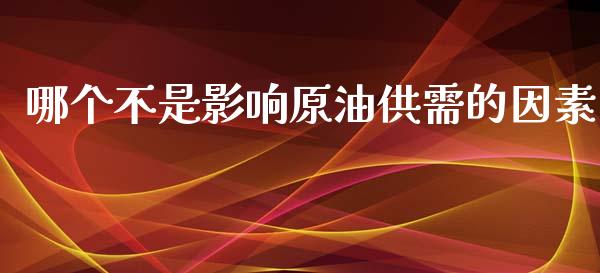 哪个不是影响原油供需的因素_https://www.gongyisiwang.com_焦炭期货手续费_第1张