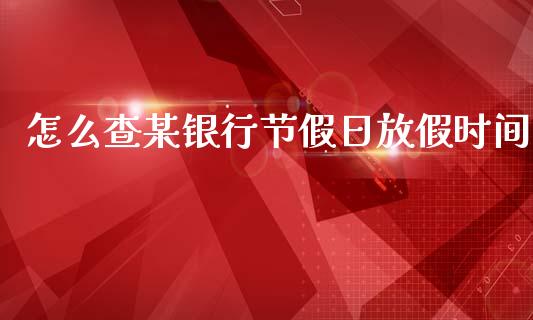 怎么查某银行节假日放假时间_https://www.gongyisiwang.com_焦炭期货手续费_第1张