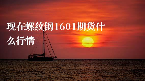 现在螺纹钢1601期货什么行情_https://www.gongyisiwang.com_股指期货_第1张