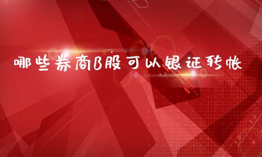 哪些券商B股可以银证转帐_https://www.gongyisiwang.com_股指期货交易手续费_第1张