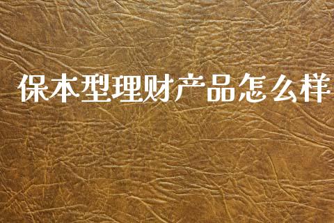 保本型理财产品怎么样_https://www.gongyisiwang.com_广发期货手续费_第1张
