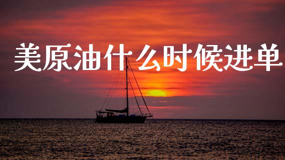 美原油什么时候进单_https://www.gongyisiwang.com_期货公司手续费排名_第1张