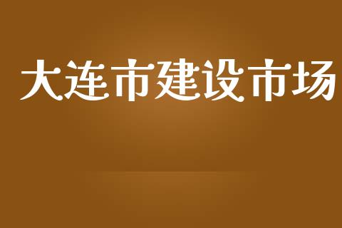 大连市建设市场_https://www.gongyisiwang.com_股指期货交易手续费_第1张