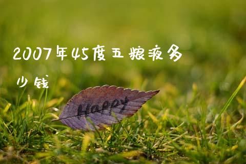 2007年45度五粮液多少钱_https://www.gongyisiwang.com_广发期货手续费_第1张