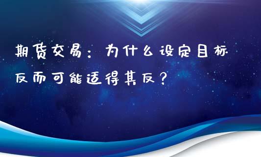 期货交易：为什么设定目标反而可能适得其反？_https://www.gongyisiwang.com_股指期货_第1张