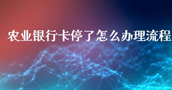 农业银行卡停了怎么办理流程_https://www.gongyisiwang.com_广发期货手续费_第1张