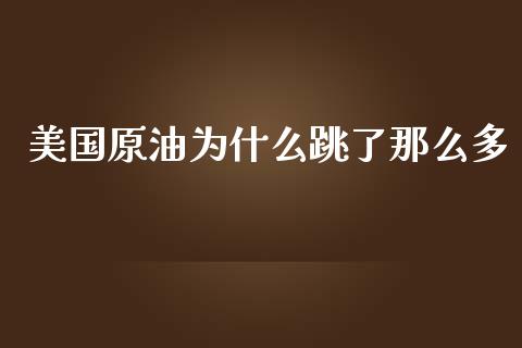 美国原油为什么跳了那么多_https://www.gongyisiwang.com_期货公司手续费排名_第1张