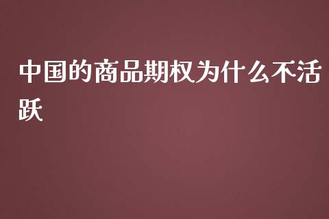 中国的商品期权为什么不活跃_https://www.gongyisiwang.com_广发期货手续费_第1张