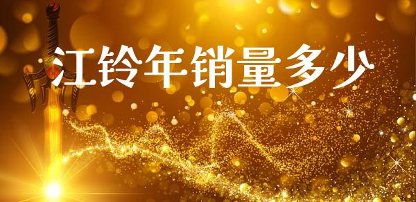 江铃年销量多少_https://www.gongyisiwang.com_恒指期货_第1张