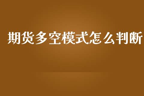 期货多空模式怎么判断_https://www.gongyisiwang.com_广发期货手续费_第1张