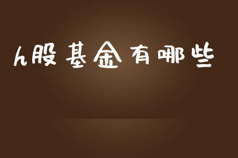 h股基金有哪些_https://www.gongyisiwang.com_期货公司手续费排名_第1张