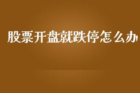 股票开盘就跌停怎么办_https://www.gongyisiwang.com_广发期货手续费_第1张