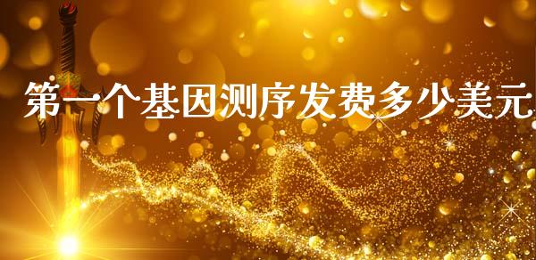 第一个基因测序发费多少美元_https://www.gongyisiwang.com_期货公司手续费排名_第1张