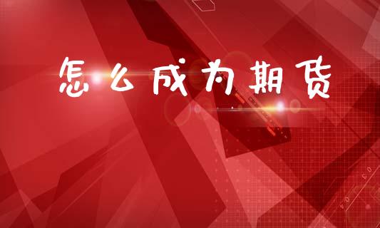怎么成为期货_https://www.gongyisiwang.com_股指期货交易手续费_第1张