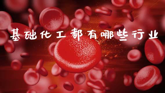 基础化工都有哪些行业_https://www.gongyisiwang.com_股指期货交易手续费_第1张