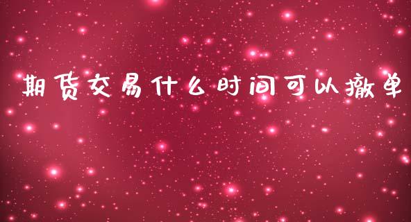 期货交易什么时间可以撤单_https://www.gongyisiwang.com_焦炭期货手续费_第1张