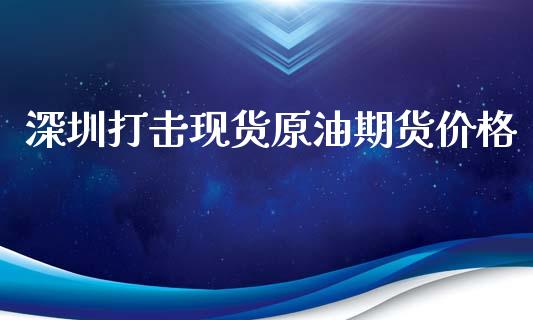 深圳打击现货原油期货价格_https://www.gongyisiwang.com_道指_第1张