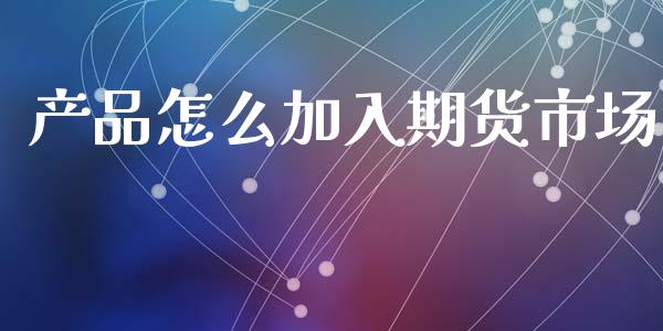 产品怎么加入期货市场_广发期货手续费_第1张_股指期货交易手续费_广发期货手续费_期货公司手续费排名_焦炭期货手续费 产品怎么加入期货市场_https://www.gongyisiwang.com_广发期货手续费_第1张