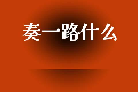 奏一路什么_https://www.gongyisiwang.com_原油期货_第1张