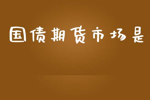 国债期货市场是_https://www.gongyisiwang.com_股指期货_第1张