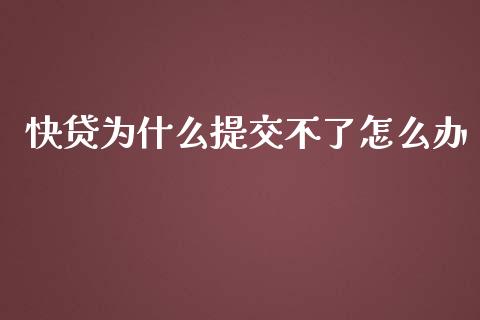 快贷为什么提交不了怎么办_https://www.gongyisiwang.com_焦炭期货手续费_第1张