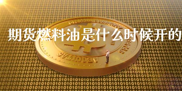 期货燃料油是什么时候开的_https://www.gongyisiwang.com_广发期货手续费_第1张