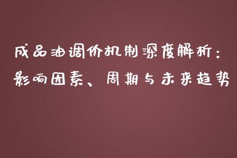 成品油调价机制深度解析：影响因素、周期与未来趋势_https://www.gongyisiwang.com_恒指期货_第1张
