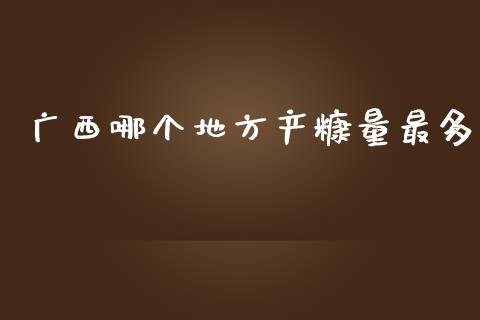 广西哪个地方产糠量最多_https://www.gongyisiwang.com_期货公司手续费排名_第1张