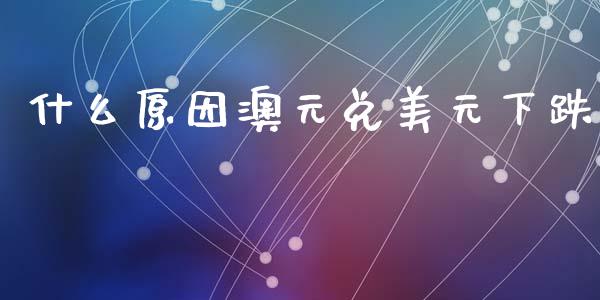 什么原因澳元兑美元下跌_https://www.gongyisiwang.com_焦炭期货手续费_第1张