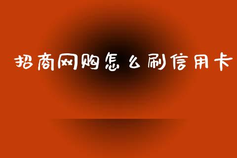 招商网购怎么刷信用卡_https://www.gongyisiwang.com_股指期货_第1张