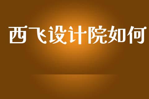 西飞设计院如何_https://www.gongyisiwang.com_广发期货手续费_第1张