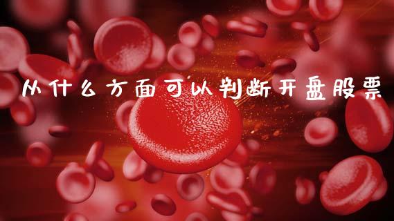 从什么方面可以判断开盘股票_https://www.gongyisiwang.com_焦炭期货手续费_第1张