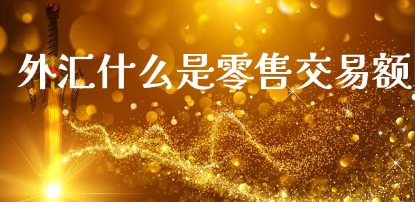 外汇什么是零售交易额_https://www.gongyisiwang.com_股指期货_第1张