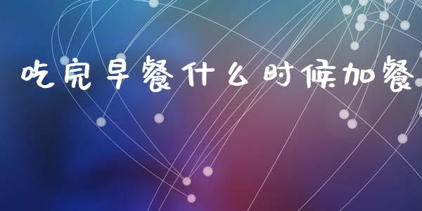吃完早餐什么时候加餐_https://www.gongyisiwang.com_股指期货_第1张