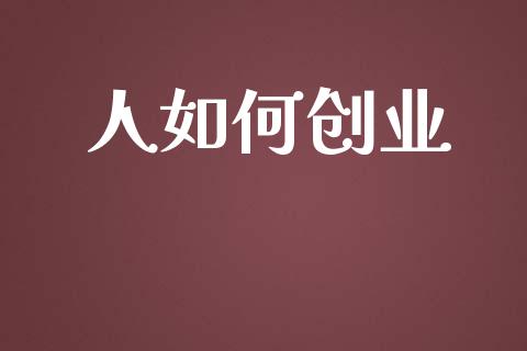 人如何创业_https://www.gongyisiwang.com_股指期货交易手续费_第1张