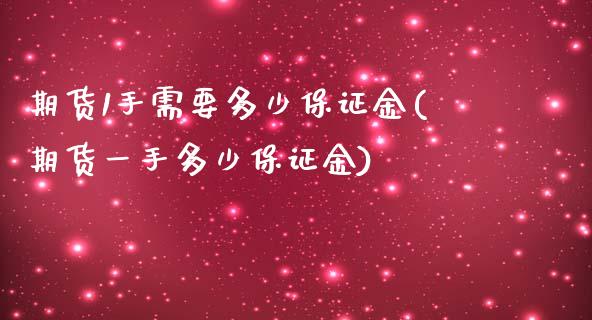 期货1手需要多少保证金(期货一手多少保证金)_https://www.gongyisiwang.com_广发期货手续费_第1张