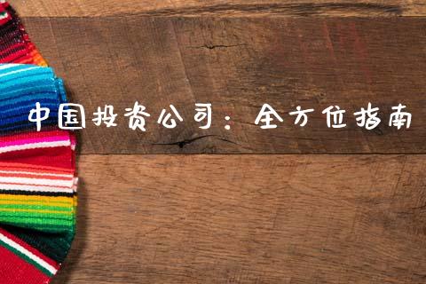 中国投资公司：全方位指南_https://www.gongyisiwang.com_焦炭期货手续费_第1张