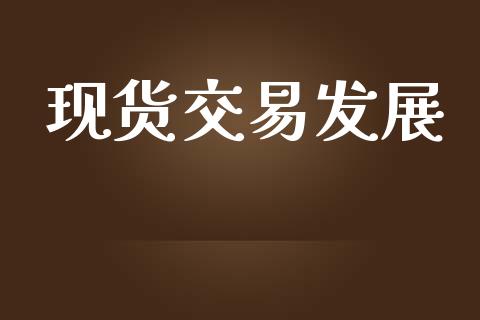 现货交易发展_https://www.gongyisiwang.com_期货公司手续费排名_第1张