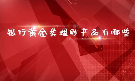 银行黄金类理财产品有哪些_https://www.gongyisiwang.com_道指_第1张