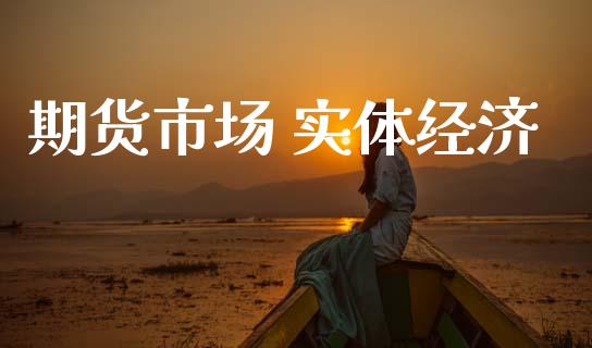 期货市场 实体经济_https://www.gongyisiwang.com_股指期货交易手续费_第1张