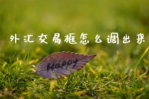 外汇交易框怎么调出来_https://www.gongyisiwang.com_广发期货手续费_第1张