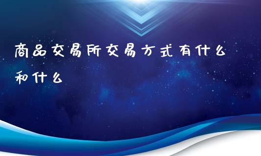 商品交易所交易方式有什么和什么_https://www.gongyisiwang.com_股指期货_第1张