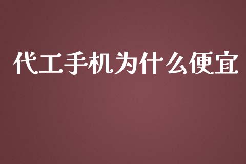 代工手机为什么便宜_https://www.gongyisiwang.com_股指期货交易手续费_第1张